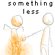 something less...